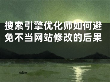 搜索引擎優(yōu)化師如何避免不當(dāng)網(wǎng)站修改的后果 