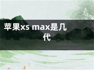 蘋果xs max是幾代