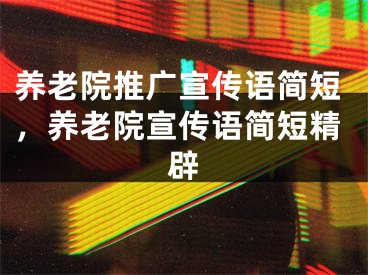 養(yǎng)老院推廣宣傳語簡短，養(yǎng)老院宣傳語簡短精辟