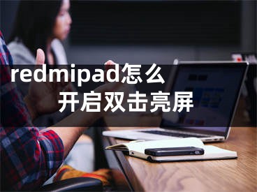 redmipad怎么開啟雙擊亮屏