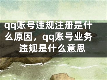 qq賬號(hào)違規(guī)注冊(cè)是什么原因，qq賬號(hào)業(yè)務(wù)違規(guī)是什么意思