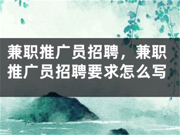 兼職推廣員招聘，兼職推廣員招聘要求怎么寫