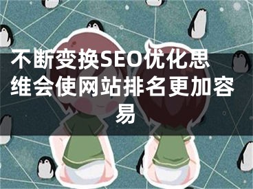 不斷變換SEO優(yōu)化思維會(huì)使網(wǎng)站排名更加容易