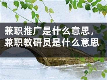 兼職推廣是什么意思，兼職教研員是什么意思