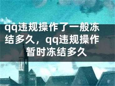 qq違規(guī)操作了一般凍結多久，qq違規(guī)操作暫時凍結多久