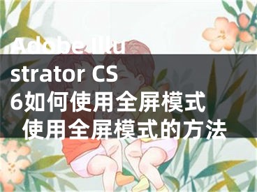 Adobe Illustrator CS6如何使用全屏模式 使用全屏模式的方法