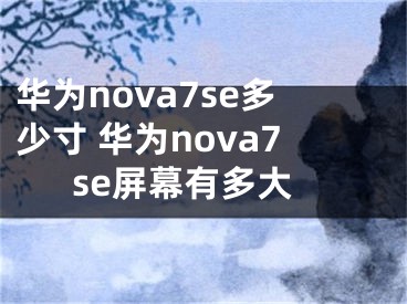 華為nova7se多少寸 華為nova7se屏幕有多大