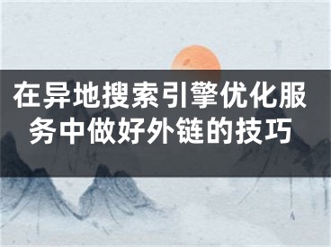 在異地搜索引擎優(yōu)化服務(wù)中做好外鏈的技巧