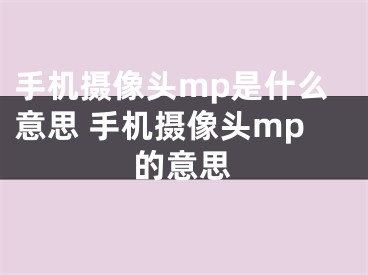 手機(jī)攝像頭mp是什么意思 手機(jī)攝像頭mp的意思