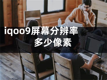 iqoo9屏幕分辨率多少像素