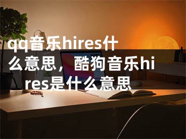 qq音樂hires什么意思，酷狗音樂hires是什么意思