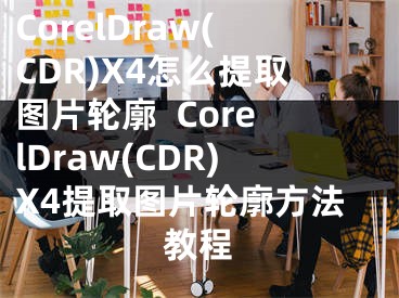 CorelDraw(CDR)X4怎么提取圖片輪廓  CorelDraw(CDR)X4提取圖片輪廓方法教程