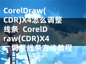 CorelDraw(CDR)X4怎么調(diào)整線條  CorelDraw(CDR)X4調(diào)整線條方法教程