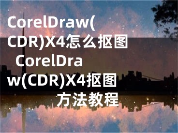 CorelDraw(CDR)X4怎么摳圖  CorelDraw(CDR)X4摳圖方法教程