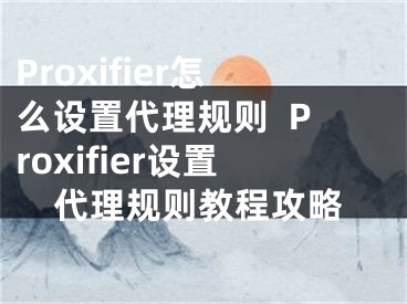 Proxifier怎么設置代理規(guī)則  Proxifier設置代理規(guī)則教程攻略