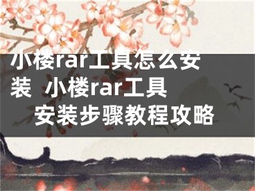 小樓rar工具怎么安裝  小樓rar工具安裝步驟教程攻略