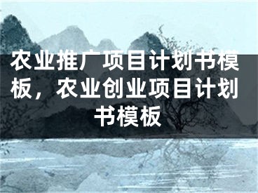 農(nóng)業(yè)推廣項(xiàng)目計(jì)劃書模板，農(nóng)業(yè)創(chuàng)業(yè)項(xiàng)目計(jì)劃書模板