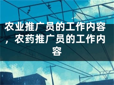 農(nóng)業(yè)推廣員的工作內(nèi)容，農(nóng)藥推廣員的工作內(nèi)容