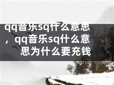 qq音樂sq什么意思，qq音樂sq什么意思為什么要充錢