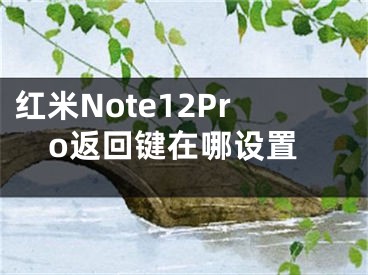 紅米Note12Pro返回鍵在哪設(shè)置