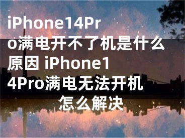 iPhone14Pro滿(mǎn)電開(kāi)不了機(jī)是什么原因 iPhone14Pro滿(mǎn)電無(wú)法開(kāi)機(jī)怎么解決