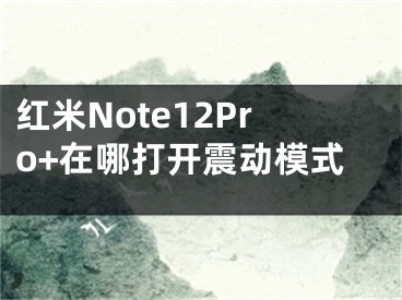 紅米Note12Pro+在哪打開震動(dòng)模式