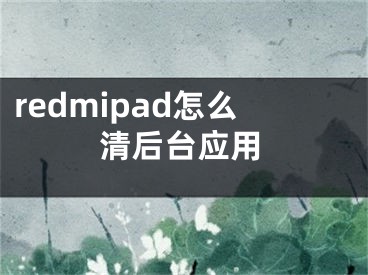 redmipad怎么清后臺應用