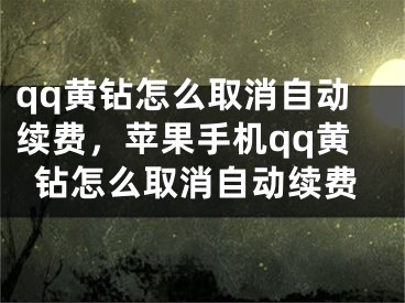 qq黃鉆怎么取消自動續(xù)費，蘋果手機qq黃鉆怎么取消自動續(xù)費