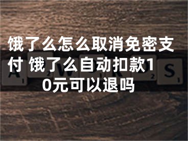 餓了么怎么取消免密支付 餓了么自動扣款10元可以退嗎