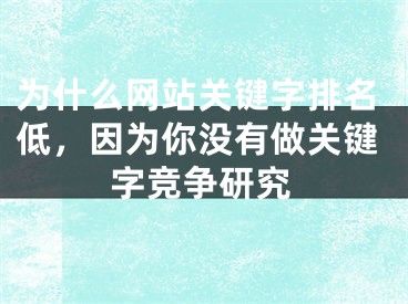 為什么網(wǎng)站關(guān)鍵字排名低，因?yàn)槟銢]有做關(guān)鍵字競爭研究