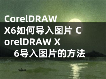 CorelDRAW X6如何導(dǎo)入圖片 CorelDRAW X6導(dǎo)入圖片的方法