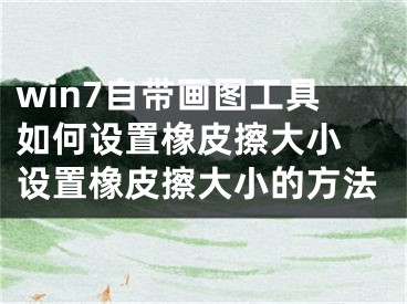 win7自帶畫圖工具如何設(shè)置橡皮擦大小 設(shè)置橡皮擦大小的方法