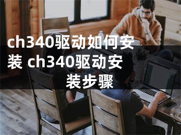 ch340驅動如何安裝 ch340驅動安裝步驟