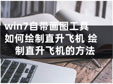 win7自帶畫圖工具如何繪制直升飛機(jī) 繪制直升飛機(jī)的方法