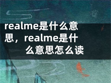 realme是什么意思，realme是什么意思怎么讀