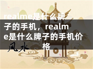 realme是什么牌子的手機，realme是什么牌子的手機價格