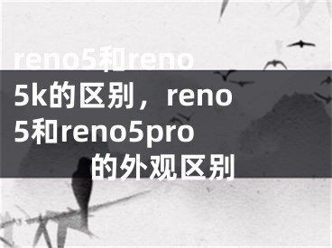 reno5和reno5k的區(qū)別，reno5和reno5pro的外觀區(qū)別