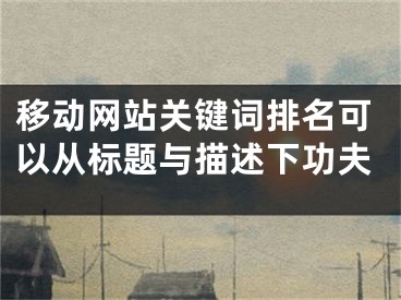 移動(dòng)網(wǎng)站關(guān)鍵詞排名可以從標(biāo)題與描述下功夫