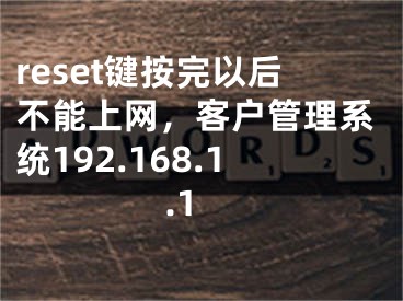 reset鍵按完以后不能上網(wǎng)，客戶管理系統(tǒng)192.168.1.1