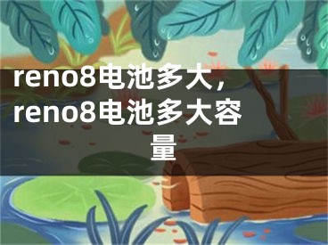 reno8電池多大，reno8電池多大容量