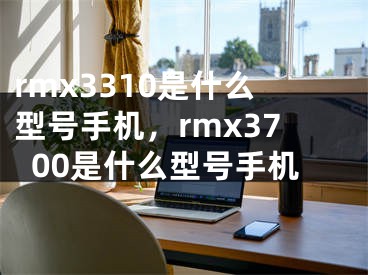 rmx3310是什么型號(hào)手機(jī)，rmx3700是什么型號(hào)手機(jī)