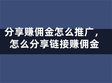 分享賺傭金怎么推廣，怎么分享鏈接賺傭金