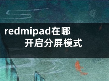 redmipad在哪開啟分屏模式