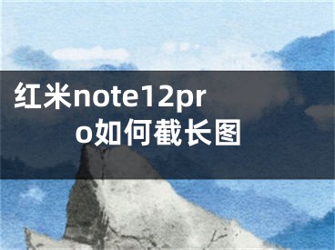 紅米note12pro如何截長圖