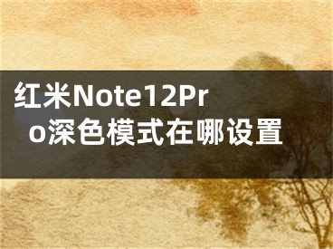 紅米Note12Pro深色模式在哪設置