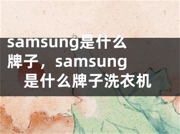 samsung是什么牌子，samsung是什么牌子洗衣機(jī)