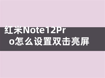 紅米Note12Pro怎么設置雙擊亮屏