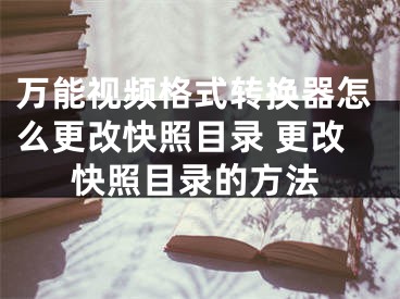 萬(wàn)能視頻格式轉(zhuǎn)換器怎么更改快照目錄 更改快照目錄的方法