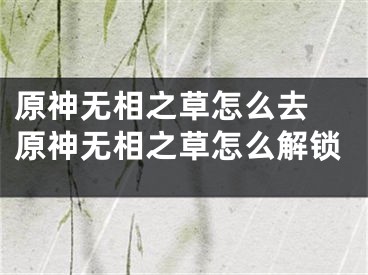 原神無相之草怎么去 原神無相之草怎么解鎖