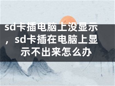 sd卡插電腦上沒顯示，sd卡插在電腦上顯示不出來怎么辦